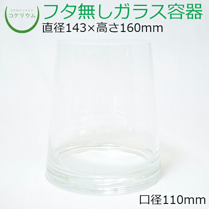 素材：ガラス容器 サイズ(約)：直径143×高さ160mm　口径110mm その他商品説明： ※手造り品のため、ガラス内に小さな気泡が入っている場合や、同じ商品でも容器の厚みや重量に若干の差がございますので予めご了承ください。開口部に向かって少し狭くなっているガラス容器です。 様々なレイアウトに対応する使いやすいタイプです。