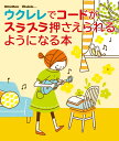 【楽譜】ウクレレでコードがスラスラ押さえられるようになる本(音楽書)