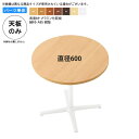【クーポン配布中&マラソン対象】直径600 テーブル天板 テーブル天板のみ 業務用家具:table topシリーズ★ メラミン化粧板 樹脂エッジ仕上 天厚30mm送料無料 日本製