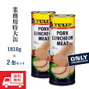 業務用特大缶 TULIP ポーク ランチョンミート 1810g 缶 ×2本 セット TULIP PORK LUNCHEON MEAT スパム代用 チューリップ ポーク