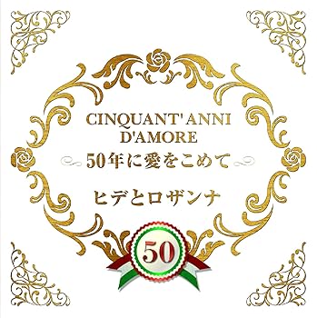 CINQUANT’ ANNI D’AMORE 50年に愛をこめて  ヒデとロザンナ