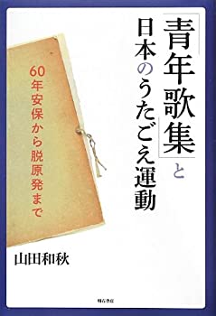 【中古】【非常に良い】「青年歌集」と日本のうたごえ運動 -60年安保から脱原発まで-