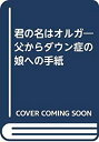 【中古】【非常に良い】君の名はオルガ-父からダウン症の娘への手紙