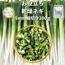 ＼先着限定クーポン配布！／ 乾燥野菜 乾燥ねぎ 5mm輪切り 300g 契約栽培 エアードライ製法  ...