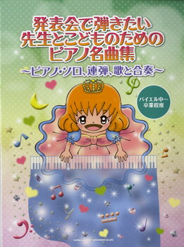 楽譜 【取寄品】発表会で弾きたい 先生とこどものためのピアノ名曲集〜ピアノ・ソロ、連弾、歌と合奏〜バイエル中〜卒業程度