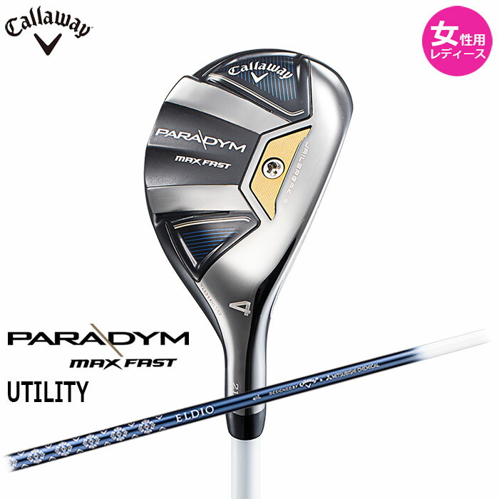 【一部即納OK】【女性用 レディース】Callaway PARADYM MAX FAST WOMEN'S ユーティリティー 日本仕様 ELDIO 40 for Callaway シャフト キャロウェイ パラダイム ウィメンズ