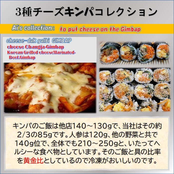 3種キンパチーズコレクション　　　甘辛く味付けした鶏 もも 肉と、まろやかなチーズの相性が抜群♪　とろ〜りのびるチーズが食欲をそそる、大人気の「チーズタッカルビ」を4切れ、ヤンニョムダレと当店の焼き肉のたれなどをブレンドした特製ダレに、肉の状態を考慮して、最長一晩漬けこんだ牛肉と野菜を焼きそして煮込んだものにCreamcheeseを加えて巻き込んだ「チーズプルコギキンパ」を4切れ。そして　自家製のチャンジャ、単独でも抜群に売れていますが、このチャンジャにCreamcheeseを加えき、素晴らしい「クリームチーズチャンジャキンパ」が4切れの3種で構成、チーズコレクションは当店の自慢の一品です。オープン記念で第一に4P以上送料無料、第二に5パック購入いただくとお任せで1パックプレゼントいたします。