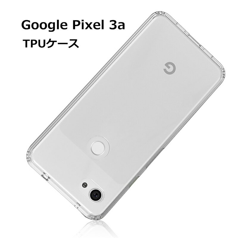 Google Pixel 3A ケース カバー 耐衝撃 擦り傷防止 TPU素材 シリコン 薄型 撥油 撥水加工 軽量 ソフト クリア 透明 黄変防止 滑り止め 防水防滴 汚れ防止 衝撃吸収 シンプル 全面保護 スマホ保護 保護ケース 装着簡単 ゆうパケット 送料無料