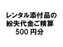 【レンタル添付品の紛失代金ご精算500円分】【現在レンタルされている方が対象です】●このお申込みは、弊社に確認後お願いします。●