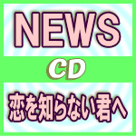 【オリコン加盟店】通常盤★3面6Pジャケット■NEWS CD【恋を知らない君へ】16/7/13発売【ギフト不可】