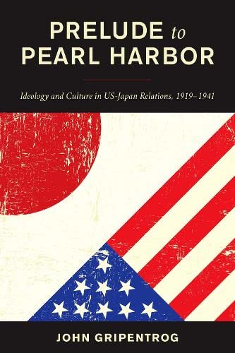 Prelude to Pearl Harbor: Ideology and Culture in Us-japan Relations, 1919?1941