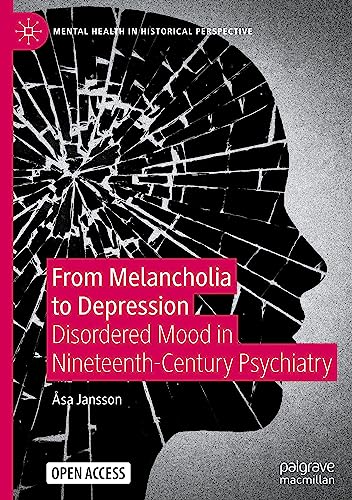 From Melancholia to Depression: Disordered Mood in Nineteenth-Century Psychiatry (Mental Health in Historical Perspective)
