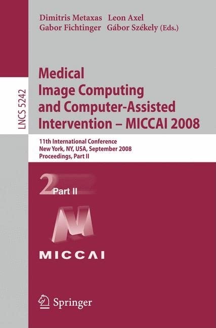 Medical Image Computing and Computer-Assisted Intervention - MICCAI 2008 (Lecture Notes in Computer Science, 5242)