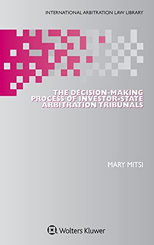 The Decision-Making Process of Investor-State Arbitration Tribunals (International Arbitration Law Library, 46)
