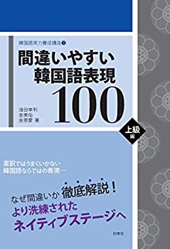 【中古】 間違いやすい韓国語表現100 上級編 (韓国語実力養成講座 3)