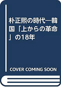 【中古】 朴正煕の時代 韓国「上からの革命」の18年