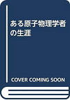 【中古】 ある原子物理学者の生涯