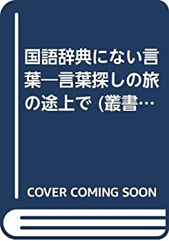  国語辞典にない言葉 言葉探しの旅の途上で (叢書・ことばの世界)