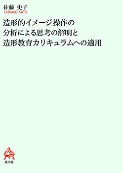 【中古】 造形的イメージ操作の分析による思考の解明と造形教育カリキュラムへの適用