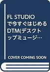 【中古】 FL STUDIOで今すぐはじめるDTM (デスクトップミュージック) WINDOWSパソコン1台で曲作り!