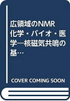 【中古】 広領域のNMR 化学・バイオ・医学 核磁気共鳴の基本原理と応用