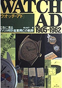 【中古】 ウオッチ・アド 広告に見るアメリカ時計産業興亡の軌跡 1905 1962