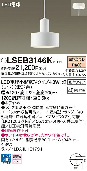 LSEB3146KLSEB3146Kペンダント LED電気工事必要 畳数設定無し天井吊下型　LED（電球色）　ペンダント　直付タイプ　LED電球交換型仕様・注意事項◆ランプ品名：LDA4LHE17S4　◆器具光束：348 lm　◆電圧：100 V　◆消費電力：4.3 W　◆消費効率：80.9 lm/W◆デザイン分類：Casual／Natural◆天井吊下型、直付タイプ◆Ra80◆コード50cm収納可能◆コード収納型フランジ◆40形電球1灯器具相当◆コードアジャスタ取付可能（LK01088・別売）◆55度までの傾斜天井に取付可能◆LED電球専用商品◆入力電流（100V時）：0.075 A◆調光操作不可◆ホワイト＊は黄味がかったホワイト色です。寸法・質量◆幅：φ120 mm　◆高：122 mm　◆全高：700〜1200 mm 調節可能◆質量：0.5 kg光源◆LED電球小形電球タイプ4.3W1灯（E17）（電球色）　◆色温度：2700 K　◆ランプ寿命40000時間（光束維持率70％）定格消費電力　4.3 W固有エネルギー消費効率　80.9 lm/W関連商品：　