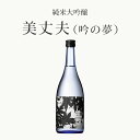 純米大吟醸 美丈夫 吟の夢 720ml 1本 冷蔵クール便 精米歩合50％ アルコール分15％ ギフト 御中元 御歳暮 御年賀 ご挨拶 母の日 父の日 敬老の日 クリスマス 年末年始 お家ごはん 