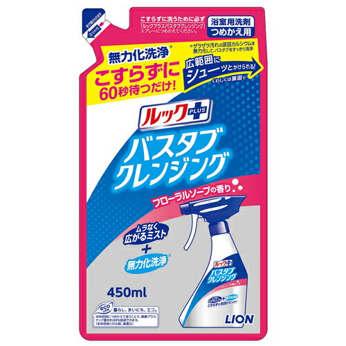 ■浴槽をこすらず洗う新方式。洗剤のミストを浴槽全体にかけて60秒後に流すだけできれいにすることが可能！日々の浴槽掃除で最も負担の大きな「浴槽をこする」というプロセスがいらなくなるので、身体負担もお掃除にかける時間も低減できます。■新しいスプレーと新洗浄メカニズムで「こすらず洗う新方式」を実現！・「ムラなく広がるミスト」をかけられる新スプレー。1プッシュで従来品の2倍量の洗剤をミスト状に噴霧できる新スプレーを採用。腕をスライドさせながらゆっくりスプレーすれば、1プッシュで約1mの範囲に洗剤を塗布できるので、簡単に浴槽全体に行き渡らせることができます。・汚れを剥がしやすくする新「無力化洗浄」。浴槽に湯アカがザラザラとこびりつく原因は、水道水中に含まれるカルシウムです。『ルックプラス バスタブクレンジング』は、このカルシウムを取り除き、湯アカ汚れをふやかし浮かせるので、洗剤をかけて60秒後にシャワーで流すだけで汚れを流し剥がすことができます。■華やかなフローラルソープの香り。※浴室の床・壁・小物等は、スポンジ等でこすってから洗い流してください。【注意事項】・用途外に使わないでください。・子どもの手の届くところに置かないでください。・認知症の方などの誤飲を防ぐため、置き場所に注意してください。・目より高い所はスポンジや布につけて洗ってください。・喚起をよくしてください。・荒れ性の方や現役で使うときは、炊事用の手袋を使用してください。・タイル目地は着色することがあるので、目立たない所で確認してください。・一部の浴槽、床、壁、塗装面では着色することがあるので、洗剤をかけて10分以上放置しないでください。・色がついたときは、浴室用洗剤やクレンザーでこするか、カビ取り剤で洗ってください。・汚れが落ちづらいときは再度しっかっりかけてください。・それでも落ちないひどい汚れは軽くこすってください。・もしもこぼれ出た場合には、水ですぐにふきとってください。・洗剤を扱った後は必ず手を洗ってください。・必ず「止」で保管してください。・「止」のままスプレーしないでください。【応急処置】・目に入ったときは、こすらずすぐ水で充分洗い流してください。・飲み込んだときは、吐かせず口をすすぎ、牛乳又は水を飲ませてください。・異常があるときは、商品を持参し、医師に相談してください。■商品詳細メーカー名：ライオンシリーズ名：ルックプラス内容量：450g液性：弱アルカリ性成分：界面活性剤(3％ ポリオキシエチレンアルキルエーテル)、金属封鎖剤、浴剤、pH調整剤購入単位：1個配送種別：在庫品【検索用キーワード】4903301256434 SK6102 sk6102 ライオン LION らいおん ルック るっく プラス ぷらす クレンジング くれんじんぐ バスタブ 風呂 洗剤 掃除 住居用洗剤 ぬめり ヌメリ 防カビ カビ 浴槽 湯アカ 時短 掃除道具 ミスト フローラル ふろーらる そーぷ ソープ みすと 綺麗 キレイ 水回り ぼうかび 洗浄 せんじょう ゆあか みずまわり そうじ 詰め替え 詰替え つめかえ 詰替