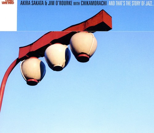 Akira Sakata/Jim O'Rourke/Chikamorachi / And That's The Story Of Jazz