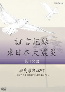 【国内盤DVD】証言記録 東日本大震災 第12回 福島県浪江町〜津波と原発事故に引き裂かれた町〜