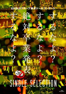 【国内盤ブルーレイ】AKB48 ／ AKB48グループ東京ドームコンサート〜するなよ?するなよ?絶対卒業発表するなよ?〜SINGLE SELECTION