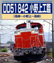 【国内盤ブルーレイ】【新品】DD51 842 小野上工臨(高崎〜小野上〜高崎)