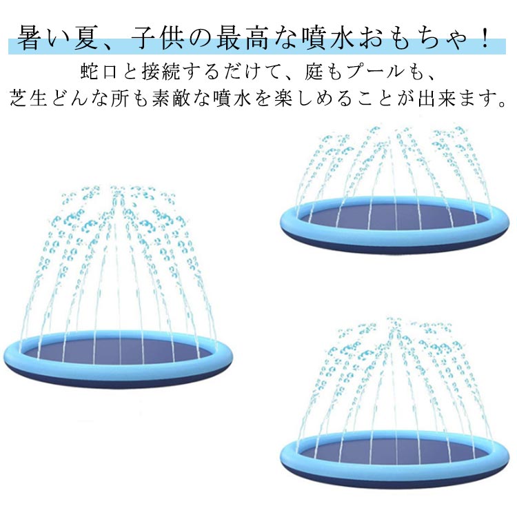 暑い夏、子供の最高な噴水おもちゃ！蛇口と接続するだけて、庭もプールも、芝生どんな所も素敵な噴水を楽しめることが出来ます。 強力な水噴出と落とす綺麗な水玉は、子供達の注意力を強く引いて、思わず水の中に走り回して楽しめます。 子供と一緒に遊んで、素晴らしい夏を過ごしましょう。 家族や友達ともと一緒に楽しんでいます。 パーティー、学園祭、お祭り、日常などのイベントに置いて綺麗な噴水を造り出すのも素晴らしいです。 レインボーを作られるかも〜 サイズ 170cm 150cm 100cm サイズについての説明 サイズ：直径170/150/100cm※商品のサイズは手作業で測定させて頂いておりますので、若干の誤差があります。 素材 PVC 色 写真色 備考 ●サイズ詳細等の測り方はスタッフ間で統一、徹底はしておりますが、実寸は商品によって若干の誤差(1cm〜3cm )がある場合がございますので、予めご了承ください。●製造ロットにより、細部形状の違いや、同色でも色味に多少の誤差が生じます。●パッケージは改良のため予告なく仕様を変更する場合があります。▼商品の色は、撮影時の光や、お客様のモニターの色具合などにより、実際の商品と異なる場合がございます。あらかじめ、ご了承ください。▼生地の特性上、やや匂いが強く感じられるものもございます。数日のご使用や陰干しなどで気になる匂いはほとんど感じられなくなります。▼同じ商品でも生産時期により形やサイズ、カラーに多少の誤差が生じる場合もございます。▼他店舗でも在庫を共有して販売をしている為、受注後欠品となる場合もございます。予め、ご了承お願い申し上げます。▼出荷前に全て検品を行っておりますが、万が一商品に不具合があった場合は、お問い合わせフォームまたはメールよりご連絡頂けます様お願い申し上げます。速やかに対応致しますのでご安心ください。