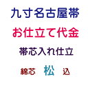 お仕立代 名古屋帯 九寸帯芯入れ仕立 綿芯(松)込み