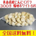 青森県訳あり　にんにくバラ　福地ホワイト6片　300g　　全国送料無料！