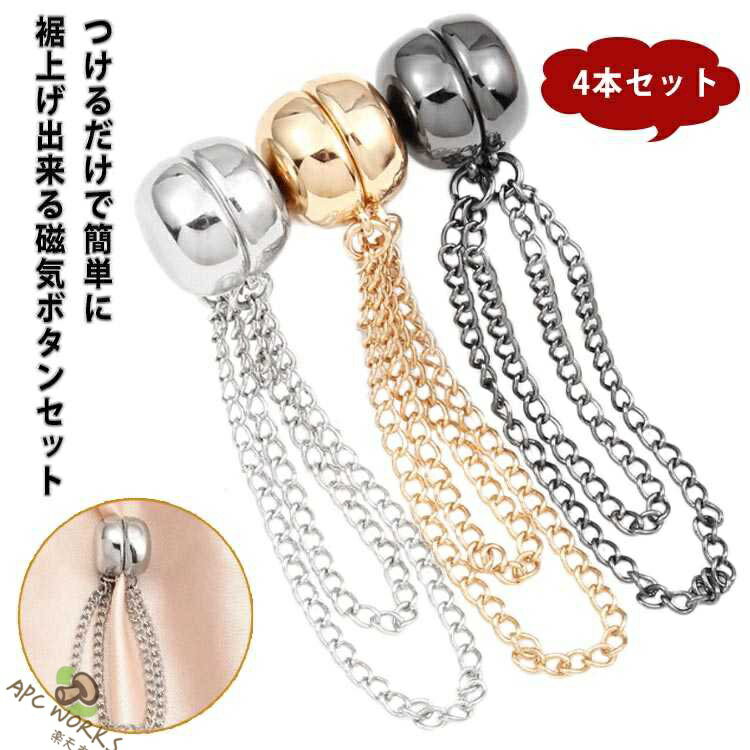 つけるだけで簡単に裾上げ出来る磁気ボタンセットスタイリングのアクセントにもなる裾上げボタンです。強力磁気で衣服を傷つけず、簡単に取り付け可能♪色々な生地に合わせやすいシンプルデザイン。ズレ落ちる心配がなく、使いやすい固定ボタンです。服のサイズを調整できるだけでなく、裾や袖をオシャレにしてくれます。普段の装いも華やかに演出してくれるキレイなボタンです。 サイズ 4本セット サイズについての説明 F 素材 マグネット　合金 色 ゴールド シルバー ブラック 備考 ●サイズ詳細等の測り方はスタッフ間で統一、徹底はしておりますが、実寸は商品によって若干の誤差(1cm〜3cm )がある場合がございますので、予めご了承ください。 ●製造ロットにより、細部形状の違いや、同色でも色味に多少の誤差が生じます。 ●パッケージは改良のため予告なく仕様を変更する場合があります。 ▼商品の色は、撮影時の光や、お客様のモニターの色具合などにより、実際の商品と異なる場合がございます。あらかじめ、ご了承ください。 ▼生地の特性上、やや匂いが強く感じられるものもございます。数日のご使用や陰干しなどで気になる匂いはほとんど感じられなくなります。 ▼同じ商品でも生産時期により形やサイズ、カラーに多少の誤差が生じる場合もございます。 ▼他店舗でも在庫を共有して販売をしている為、受注後欠品となる場合もございます。予め、ご了承お願い申し上げます。 ▼出荷前に全て検品を行っておりますが、万が一商品に不具合があった場合は、お問い合わせフォームまたはメールよりご連絡頂けます様お願い申し上げます。速やかに対応致しますのでご安心ください。