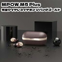 MPOW M5 Plus 完全ワイヤレスイヤホン ジパングゴールド エムパウ スタイリッシュ ワイヤレス 快適 イヤフォン Bluetoothイヤホン ブルートゥース イヤフォン