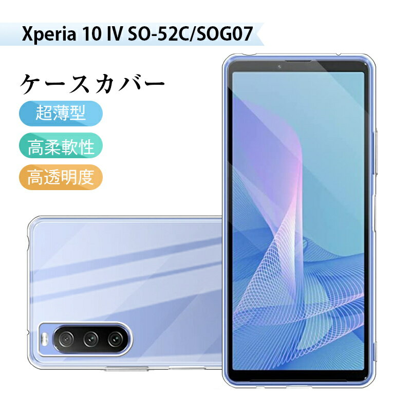 Xperia 10 IV SO-52C / SOG07 / A202SO スマホケース TPUケース 携帯電話ケース 衝撃吸収 擦り傷防止 耐衝撃 薄型 軽量 ソフトケース クリア プラスチック 滑り止め 柔らかい アンチスクラッチ 黄変防止 疎油 撥水加工 落下から守る 高品質素材 高透明度 脱着簡単 送料無料