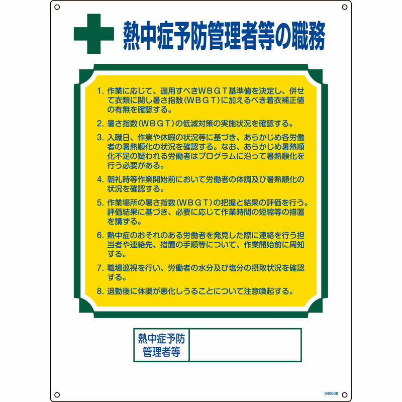 【特長】●熱中症予防管理者等の職務が記載されています。●当該情報の明示(指示)に。【仕様】●表示内容：熱中症予防管理者等の職務●穴径：3mmφ×4ヵ所●表印刷●取付方法：ビスまたはテープ止め(ビス別売、両面テープ6枚付)●重量：380g●両面テープ●サイズ：600×450×1mm【素材】●硬質塩化ビニール【注意】●ビスは別売となります。メーカーからの取寄せ商品のため、お客様都合によるご注文後のキャンセル、返品、交換はできません。受注後にメーカー在庫を確認いたします。万一、メーカーにて欠品や廃番の場合は商品をご用意できない場合がございます。その場合は、メールにてご連絡させて頂きますので、ご注文後、当店から届くメールを必ずご確認宜しくお願い致します。ご注文はキャンセルさせて頂くことがございますので、予めご了承お願い致します。