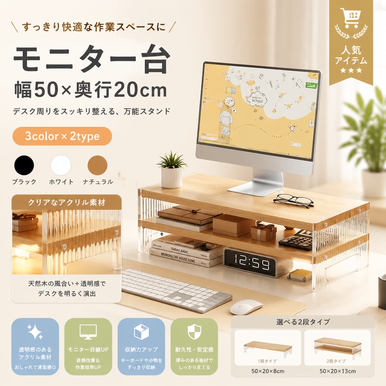【製品概要】 デスク上をすっきり整えやすい、卓上タイプのモニター台です。 モニターやノートパソコンまわりの収納スペースを作りやすく、作業環境を見直したいときにも取り入れやすい仕様です。 幅50cmの使いやすいサイズ感で、1段・2段からお好みに合わせてお選びいただけます。 【商品特長】 ・卓上に設置しやすいモニタースタンドです。 ・1段、2段の2タイプから選べるため、使い方に合わせて取り入れやすい仕様です。 ・幅50cmで、モニター台やノートパソコン台として使いやすいサイズ感です。 ・透明感のあるすっきりとした印象で、デスク空間をおしゃれに整えやすくなっています。 ・ホワイト、ナチュラル、ブラックのカラー展開で、インテリアやデスクに合わせやすい一品です。 【主な仕様】 ・商品名：モニター台 / パソコン台 / モニタースタンド / PCラック ・設置場所：卓上、デスク上 ・対応用途：モニター、ノートパソコン、デスクトップまわりの整理 ・サイズ：幅50cm ・タイプ：1段 / 2段 ・カラー：ホワイト / ナチュラル / ブラック ・素材：記載なし 【カラーバリエーション】 ・ホワイト ・ナチュラル ・ブラック 【おすすめシーン】 ・在宅ワークやデスク作業の環境づくりに ・ノートパソコンまわりを整理したいときに ・モニター下のスペースを活用したいときに ・デスク上をすっきり見せたいときに ・シンプルでおしゃれなPCラックを探しているときに 【注意事項】 ・ご購入前にサイズ、カラー、段数をご確認ください。 ・モニターや撮影環境により、実際の色味や見え方が異なる場合がございます。 ・耐荷重、素材の詳細は記載なしです。 ・記載のない仕様については省略しております。 【関連キーワード】 モニター台 2段 1段 パソコン台 卓上 ノートパソコン モニタースタンド 透明 デスクトップ PCラック ノート 幅50cm デスク上置棚 PCスタンド おしゃれ ホワイト ナチュラル ブラック 関連キーワード モニター台 モニター台 2段 モニター台 1段 パソコン台 卓上 パソコン台 ノートパソコン台 モニタースタンド 透明 モニタースタンド デスクトップ PCラック ノートPCスタンド 幅50cm モニター台 デスク上置棚 PCスタンド 卓上 モニタースタンド 卓上 収納ラック パソコンラック デスクラック モニターラック モニター台 おしゃれ PC台 おしゃれ パソコン台 おしゃれ ホワイト モニター台 ナチュラル モニター台 ブラック モニター台 在宅ワーク モニター台 デスク整理 デスク収納 ラック 机上ラック 机上台 机上収納 モニター 収納台 PC 収納ラック ノートパソコン スタンド ノートPC ラック デスクトップ ラック パソコン モニター台 ディスプレイ台 パソコン 机上台 卓上ラック 卓上収納 卓上 モニター台 2段 ラック 卓上 1段 ラック 卓上 2段 モニタースタンド 1段 モニタースタンド 安定性 モニター台 安定性 パソコン台 透明 PCスタンド 透明 卓上ラック 幅50cm PCラック 幅50cm 卓上ラック 机上 モニター台 モニター用 ラック モニター用 スタンド ノートPC用 スタンド ノートPC用 ラック パソコン周辺 収納 デスク周り 収納 在宅勤務 モニター台 リモートワーク モニター台 オフィス 卓上ラック ホームオフィス 収納 デスク上 ラック デスク上 収納棚 上置き棚 モニター上 ラック 机上 モニタースタンド 机上 PCスタンド 卓上 PCスタンド パソコン台 ホワイト パソコン台 ナチュラル パソコン台 ブラック モニタースタンド ホワイト モニタースタンド ナチュラル モニタースタンド ブラック デスクトップスタンド PCモニター台 ノートPC台 パソコン 収納台 モニター台 省スペース 卓上 省スペース ラック デスク整理 ラック 整理整頓 卓上ラック おしゃれ 卓上ラック シンプル モニター台 シンプル PCスタンド 机上台 おしゃれ PC作業 ラック パソコン作業台 デスクトップ収納 ノートパソコン 収納台 モニター台 机上 机上収納ラック デスク用 モニター台 デスク用 PCラック オフィス用 モニター台 在宅ワーク デスク整理 PC周り 収納ラック モニター台 50cm PCラック 卓上 モニター用 卓上ラック ノートPC デスク上置棚 パソコン台 2段 パソコン台 1段 モニタースタンド 2段 モニタースタンド 1段【製品概要】 デスク上をすっきり整えやすい、卓上タイプのモニター台です。 モニターやノートパソコンまわりの収納スペースを作りやすく、作業環境を見直したいときにも取り入れやすい仕様です。 幅50cmの使いやすいサイズ感で、1段・2段からお好みに合わせてお選びいただけます。 【商品特長】 ・卓上に設置しやすいモニタースタンドです。 ・1段、2段の2タイプから選べるため、使い方に合わせて取り入れやすい仕様です。 ・幅50cmで、モニター台やノートパソコン台として使いやすいサイズ感です。 ・透明感のあるすっきりとした印象で、デスク空間をおしゃれに整えやすくなっています。 ・ホワイト、ナチュラル、ブラックのカラー展開で、インテリアやデスクに合わせやすい一品です。 【主な仕様】 ・商品名：モニター台 / パソコン台 / モニタースタンド / PCラック ・設置場所：卓上、デスク上 ・対応用途：モニター、ノートパソコン、デスクトップまわりの整理 ・サイズ：幅50cm ・タイプ：1段 / 2段 ・カラー：ホワイト / ナチュラル / ブラック ・素材：記載なし 【カラーバリエーション】 ・ホワイト ・ナチュラル ・ブラック 【おすすめシーン】 ・在宅ワークやデスク作業の環境づくりに ・ノートパソコンまわりを整理したいときに ・モニター下のスペースを活用したいときに ・デスク上をすっきり見せたいときに ・シンプルでおしゃれなPCラックを探しているときに 【注意事項】 ・ご購入前にサイズ、カラー、段数をご確認ください。 ・モニターや撮影環境により、実際の色味や見え方が異なる場合がございます。 ・耐荷重、素材の詳細は記載なしです。 ・記載のない仕様については省略しております。 【関連キーワード】 モニター台 2段 1段 パソコン台 卓上 ノートパソコン モニタースタンド 透明 デスクトップ PCラック ノート 幅50cm デスク上置棚 PCスタンド おしゃれ ホワイト ナチュラル ブラック 関連キーワード モニター台 モニター台 2段 モニター台 1段 パソコン台 卓上 パソコン台 ノートパソコン台 モニタースタンド 透明 モニタースタンド デスクトップ PCラック ノートPCスタンド 幅50cm モニター台 デスク上置棚 PCスタンド 卓上 モニタースタンド 卓上 収納ラック パソコンラック デスクラック モニターラック モニター台 おしゃれ PC台 おしゃれ パソコン台 おしゃれ ホワイト モニター台 ナチュラル モニター台 ブラック モニター台 在宅ワーク モニター台 デスク整理 デスク収納 ラック 机上ラック 机上台 机上収納 モニター 収納台 PC 収納ラック ノートパソコン スタンド ノートPC ラック デスクトップ ラック パソコン モニター台 ディスプレイ台 パソコン 机上台 卓上ラック 卓上収納 卓上 モニター台 2段 ラック 卓上 1段 ラック 卓上 2段 モニタースタンド 1段 モニタースタンド 安定性 モニター台 安定性 パソコン台 透明 PCスタンド 透明 卓上ラック 幅50cm PCラック 幅50cm 卓上ラック 机上 モニター台 モニター用 ラック モニター用 スタンド ノートPC用 スタンド ノートPC用 ラック パソコン周辺 収納 デスク周り 収納 在宅勤務 モニター台 リモートワーク モニター台 オフィス 卓上ラック ホームオフィス 収納 デスク上 ラック デスク上 収納棚 上置き棚 モニター上 ラック 机上 モニタースタンド 机上 PCスタンド 卓上 PCスタンド パソコン台 ホワイト パソコン台 ナチュラル パソコン台 ブラック モニタースタンド ホワイト モニタースタンド ナチュラル モニタースタンド ブラック デスクトップスタンド PCモニター台 ノートPC台 パソコン 収納台 モニター台 省スペース 卓上 省スペース ラック デスク整理 ラック 整理整頓 卓上ラック おしゃれ 卓上ラック シンプル モニター台 シンプル PCスタンド 机上台 おしゃれ PC作業 ラック パソコン作業台 デスクトップ収納 ノートパソコン 収納台 モニター台 机上 机上収納ラック デスク用 モニター台 デスク用 PCラック オフィス用 モニター台 在宅ワーク デスク整理 PC周り 収納ラック モニター台 50cm PCラック 卓上 モニター用 卓上ラック ノートPC デスク上置棚 パソコン台 2段 パソコン台 1段 モニタースタンド 2段 モニタースタンド 1段