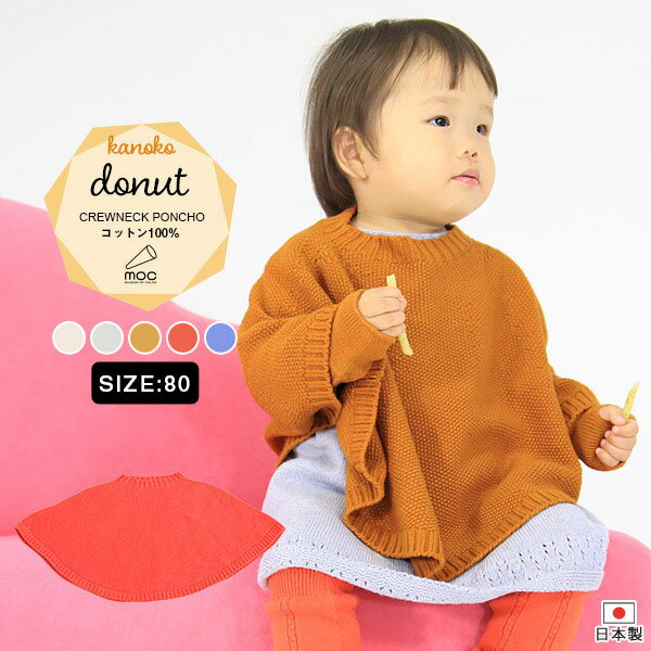 moc Kanoko Crewneck poncho 80 Donut アイボリーサイズ約身幅64 総丈30 cm(平置き)材質コットン100％カラーアイボリー/グレー/パンプキン/フラミンゴ/フレンチブルーからお選び下さい。※モニターなどの閲覧環境によって、実際の色と異なって見える場合がございます。仕様日本製※ラッピング承ります。※撮影小物は付属しておりませんブランド　納期国産オーダー商品のため、ご入金確認後3〜7営業日で出荷。※オーダー商品につき、ご注文のキャンセル・変更につきましてはお届け前でありましても生産手配が済んでいるためキャンセル料(商品代金の50％)を頂戴いたします。※商品到着までの日数は、地域により異なります備考ニット製品の為、表記サイズに多少の誤差がございます。参考目安としてご覧ください。こちらの商品はクロネコゆうパケット配送となります。(クロネコゆうパケット送料無料：同梱不可)※ポスト投函の為、配達日時指定はお受けできません。クロネコゆうパケット配送商品のみをご購入の場合、ご購入手続き画面の配送方法の選択で、宅配便を選択された場合も、クロネコゆうパケットにて配送いたしますので、予めご了承くださいませ。クロネコゆうパケット配送商品と宅配便配送商品を同時購入される場合は、宅配便にて配送する場合もございます。※製造上の都合や商品の改良のため、予告なく仕様変更する場合がございますので予めご了承ください。当店オリジナル家具を全部見る管理番号0000am001059/0000am001060/0000am001061/0000am001062/0000am001063/メーカー希望小売価格はメーカーカタログに基づいて掲載しています■おすすめラインナップ無縫製だからこそ表現できる、立体的な形が綺麗なポンチョ。ふんわり広がり身体を優しく包み込んでくれます。シンプルな形と色なので、どんな服にも合わせやすくデイリー使いが可能です。糸段階でふわふわ加工（膨らみと毛羽出し）をしたコットン糸を使用しているので、肌触りが良くお肌にも優しく接してくれます。天然植物繊維ならではの風合いが魅力的な素材です。ニットウェアは通常、パーツを裁断し縫い合わせて作られますがWHOLEGARMENT(ホールガーメント)という技術を使ったニットウェアは、一着丸ごと立体的に編み上げています。従来のニットウェアのように生地を裁断後に残る端布が存在しないのでお肌だけではなく、環境にも優しいニットウェアです。縫い目が無いので、柔らかいこどもの素肌にあたっても、肌あたりが良く心地いい着心地。すっぽり被ることができるクルーネック。忙しい朝でも簡単に着ることができますWHOLEGARMENT（ホールガーメント）で編まれているのでどこを見てもシームレス。縫い目が無いのでストレッチ性も抜群。沢山遊ぶ子どもの動きを邪魔しません。素肌に触れてもごわつき感がない為、子どもの敏感なお肌でも、とても着心地が良いものとなっています。ルームウェアやお出かけ着にはもちろん、肌寒い日や暖房が効きにくい場所でさっと羽織らせるのに最適。通気性や吸水性が優れているコットンを使用しているので、春夏にもおすすめ。季節を問わずロングシーズンお使いいただけます。使用インテリア：Bacchus W 3P デニム生地ポンチョは衿のタイプを3種類ご用意しています。お好みの形をお選びください。サイズは80、90の2サイズをご用意。長く使ったり、兄弟や姉妹でお揃いで使うのもおすすめです。使用インテリア：koln sofa / Bacchus W 3P デニム生地 / interior cushion 45F 帆布生地どんなコーディネートにも合わせやすいデザインとカラーなので、性別問わず着用いただけます。出産祝いや、生まれるまで性別を楽しみにしているご家庭にもぴったりです。使用インテリア：miniエレガントカウチソファ ソフィア生地洗濯表示には名前が記入できるお名前スペース付き。洗濯表示の肌あたりが気になる方は、糸を引き抜いて外した状態でのご使用が可能です。※画像はカーディガンを使用しています