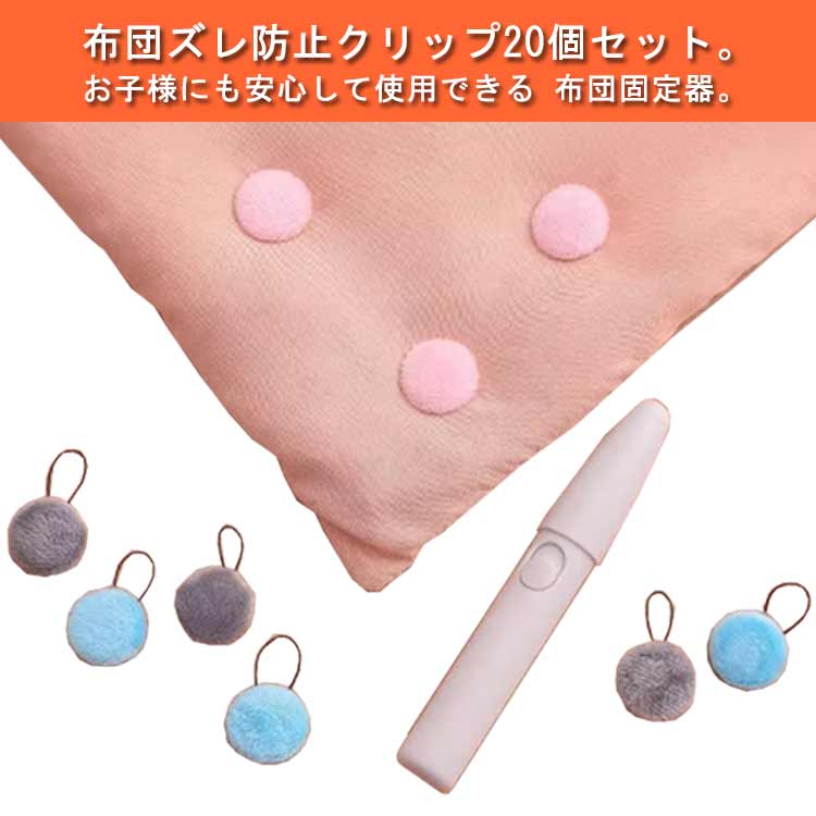 布団ズレ防止クリップ20個セット。お子様にも安心して使用できる 布団固定器。コンパクトで首元や顔にあたらない♪針やピンを使わないから、安全性が高く、お子様や赤ちゃんがいるご家庭でも安心してお使いいただけます。ひざ掛け毛布、ブランケット、カーテンの固定や靴下保管などにも使用でき、より実用的。繰り返して使用できるからコスパうよく経済的。 サイズ プッシャー+20個布団クリップ サイズについての説明 サイズ：フリーサイズ 素材 プラスチック ポリエステル 色 ピンク ブルー グレー 備考 ●サイズ詳細等の測り方はスタッフ間で統一、徹底はしておりますが、実寸は商品によって若干の誤差(1cm〜3cm )がある場合がございますので、予めご了承ください。 ●製造ロットにより、細部形状の違いや、同色でも色味に多少の誤差が生じます。 ●パッケージは改良のため予告なく仕様を変更する場合があります。 ▼商品の色は、撮影時の光や、お客様のモニターの色具合などにより、実際の商品と異なる場合がございます。あらかじめ、ご了承ください。 ▼生地の特性上、やや匂いが強く感じられるものもございます。数日のご使用や陰干しなどで気になる匂いはほとんど感じられなくなります。 ▼同じ商品でも生産時期により形やサイズ、カラーに多少の誤差が生じる場合もございます。 ▼他店舗でも在庫を共有して販売をしている為、受注後欠品となる場合もございます。予め、ご了承お願い申し上げます。 ▼出荷前に全て検品を行っておりますが、万が一商品に不具合があった場合は、お問い合わせフォームまたはメールよりご連絡頂けます様お願い申し上げます。速やかに対応致しますのでご安心ください。