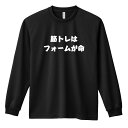 スポーツウェア フィットネス 運動 ロンT 長袖Tシャツ メンズ レディース ジュニア 練習着 ドライ おもしろ tシャツ ふざけ 名入れ おしゃれ キッズ 文字入れ無料 「筋トレはフォームが命 筋トレ 筋肉 ワークアウト」 アートワークスコウベ 【送料無料】