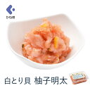 白とり貝柚子明太 500g 辛子明太子 おつまみ 海鮮 業務用 小鉢 ピリ辛 ごはんのおとも