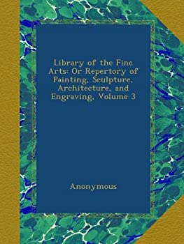 yÁzyAiEgpzLibrary of the Fine Arts: Or Repertory of Painting Sculpture Architecture and Engraving Volume 3
