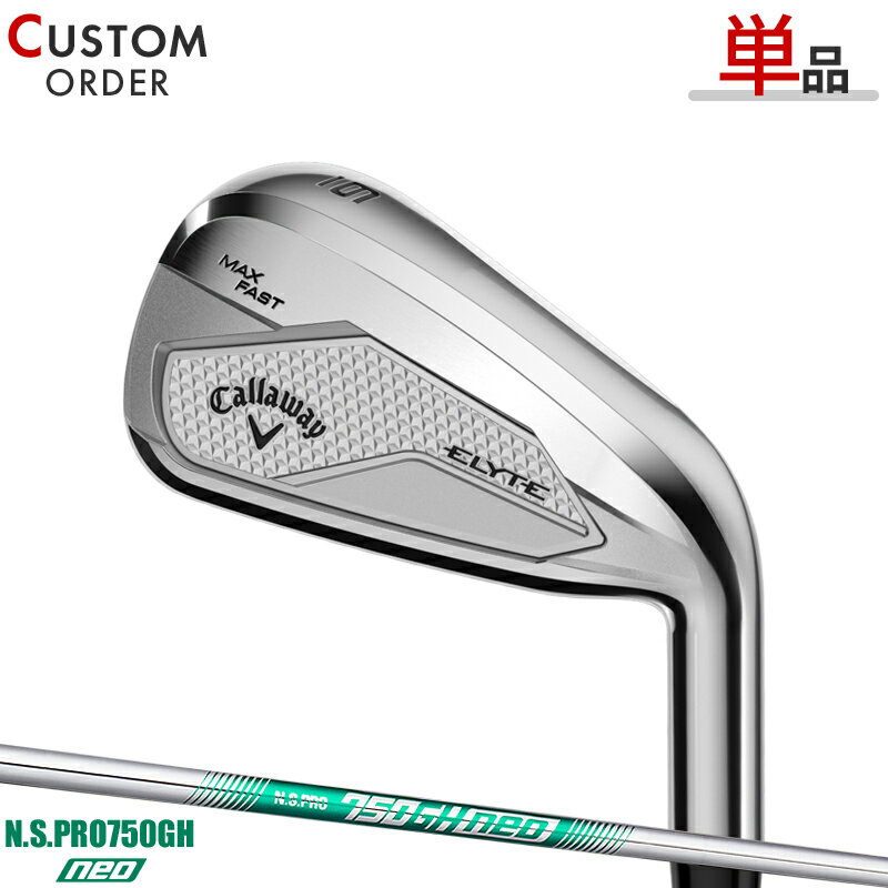 メーカー正規カスタムオーダー キャロウェイ エリート マックスファスト 単品アイアン #5/#AW/GW/SW 2025年モデルNSプロ 750GH ネオ スチール シャフト Callaway ELYTE MAX FAST IR 右打用 N.S.PRO 750GH neo