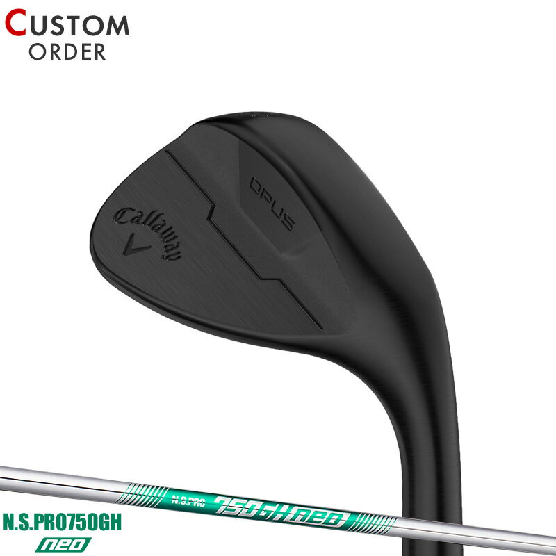 メーカー正規カスタムオーダー キャロウェイ OPUS (オーパス) ウェッジ ブラック 2024年モデル N.S.PRO750GH neo シャフト装着仕様 Callaway OPUS ブラック 右打ち用 NSプロ750GHネオ