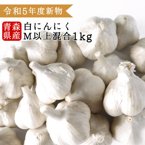 令和5年度 新物 国産 青森県産 にんにく Mサイズ以上 玉 1kg 新物 福地ホワイト六片種 送料別