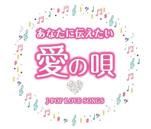 あなたに伝えたい愛の唄 ～J-POP LOVE SONGS～（CD2枚組）
